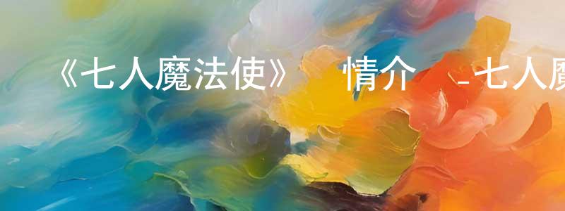 陳慶煒發布《七人魔法使》詳情介紹_七人魔法使已完結在線觀看_七人魔法使迅雷下載_日漫